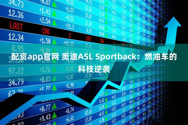 配资app官网 奥迪A5L Sportback：燃油车的科技逆袭
