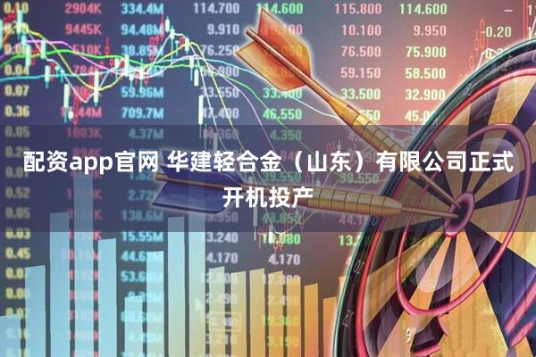 配资app官网 华建轻合金（山东）有限公司正式开机投产