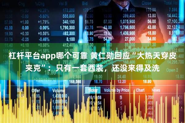 杠杆平台app哪个可靠 黄仁勋回应“大热天穿皮夹克”：只有一套西装，还没来得及洗