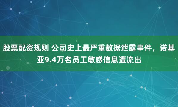 股票配资规则 公司史上最严重数据泄露事件，诺基亚9.4万名员工敏感信息遭流出
