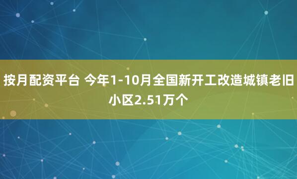 按月配资平台 今年1-10月全国新开工改造城镇老旧小区2.51万个